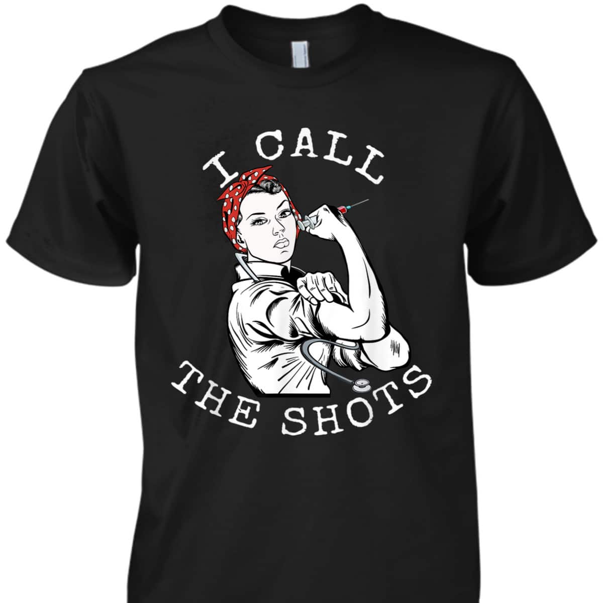 I Call The Shots Funny Nurse Rosie The Riveter T-Shirt I Call The Shots Funny Nurse Rosie The Riveter T-Shirt