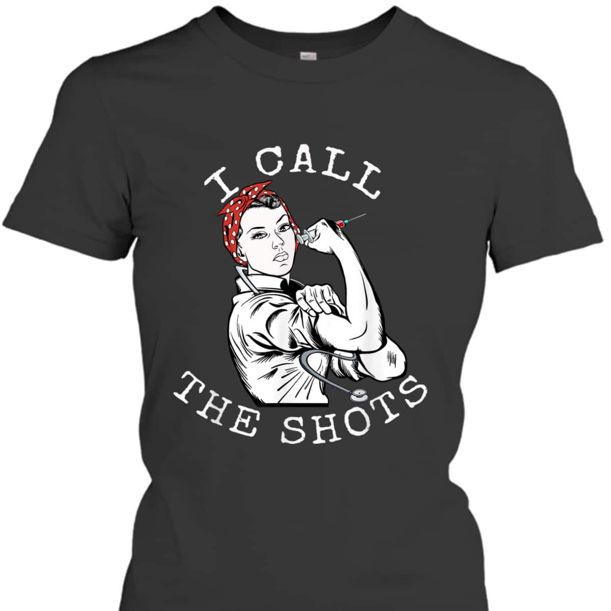 I Call The Shots Funny Nurse Rosie The Riveter T-Shirt I Call The Shots Funny Nurse Rosie The Riveter T-Shirt