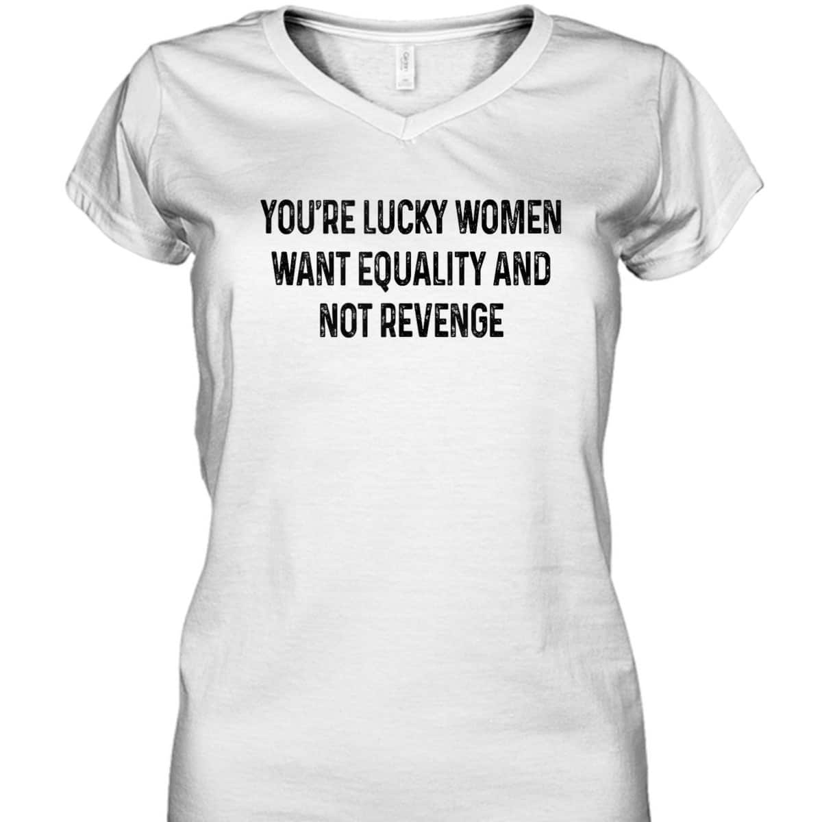 You're Lucky Women Want Equality Not Revenge Funny T-Shirt You're Lucky Women Want Equality Not Revenge Funny T-Shirt