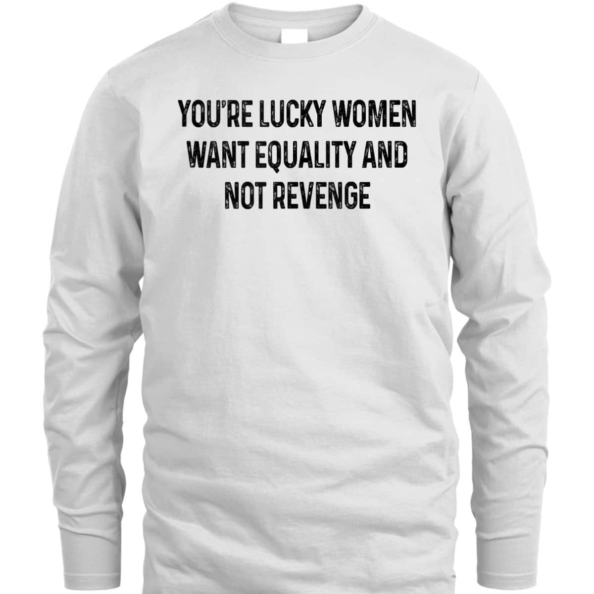 You're Lucky Women Want Equality Not Revenge Funny T-Shirt You're Lucky Women Want Equality Not Revenge Funny T-Shirt