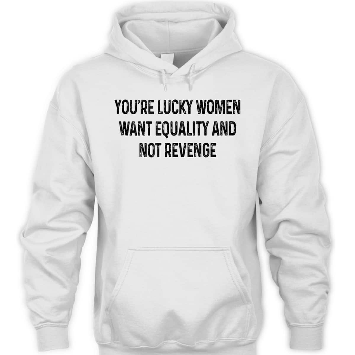 You're Lucky Women Want Equality Not Revenge Funny T-Shirt You're Lucky Women Want Equality Not Revenge Funny T-Shirt