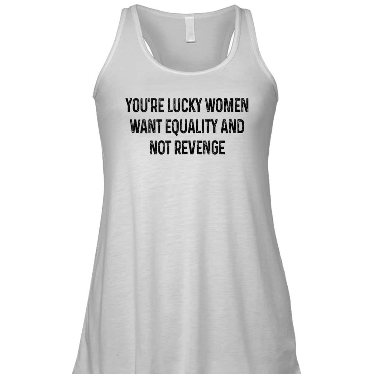 You're Lucky Women Want Equality Not Revenge Funny T-Shirt You're Lucky Women Want Equality Not Revenge Funny T-Shirt