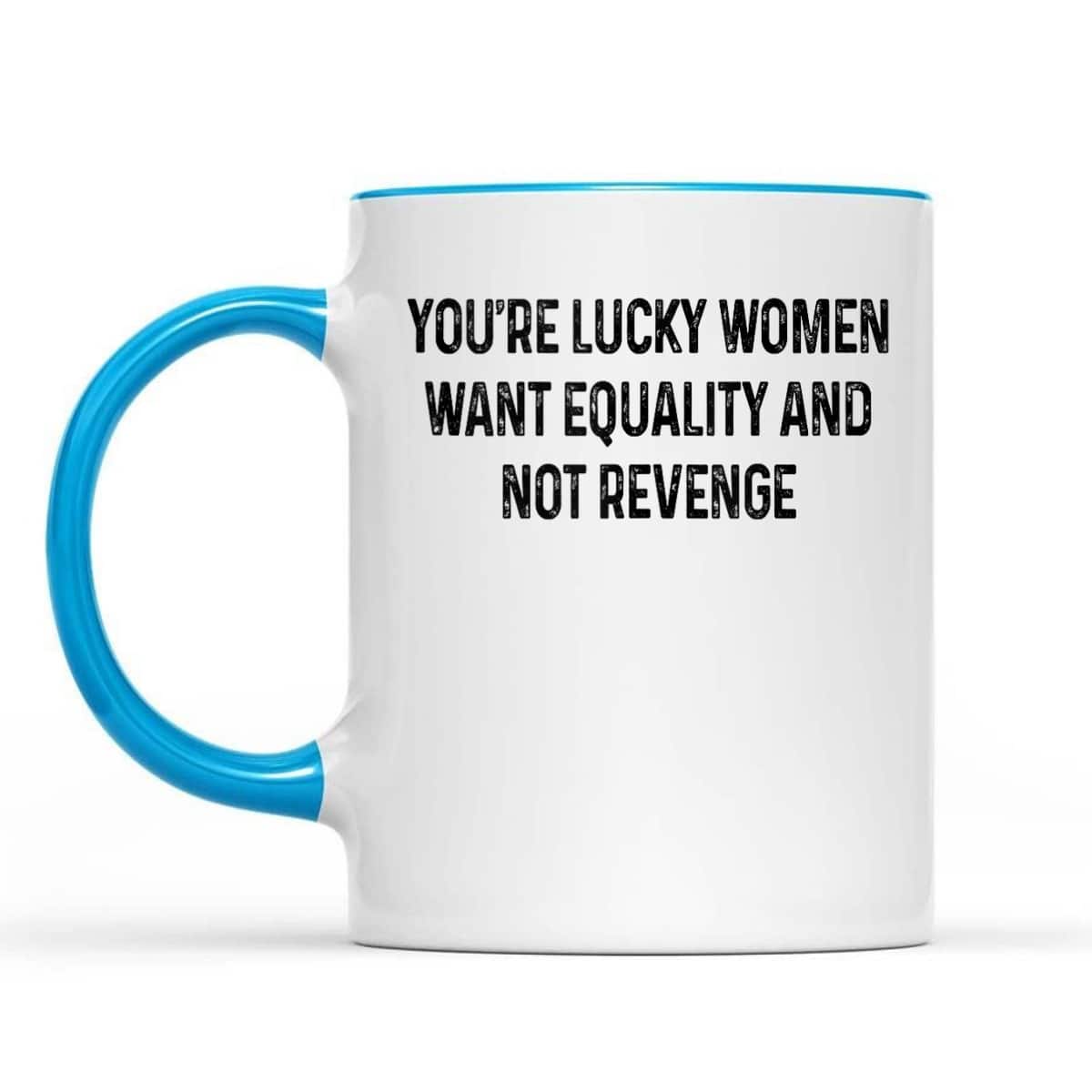 You're Lucky Women Want Equality Not Revenge Funny T-Shirt You're Lucky Women Want Equality Not Revenge Funny T-Shirt