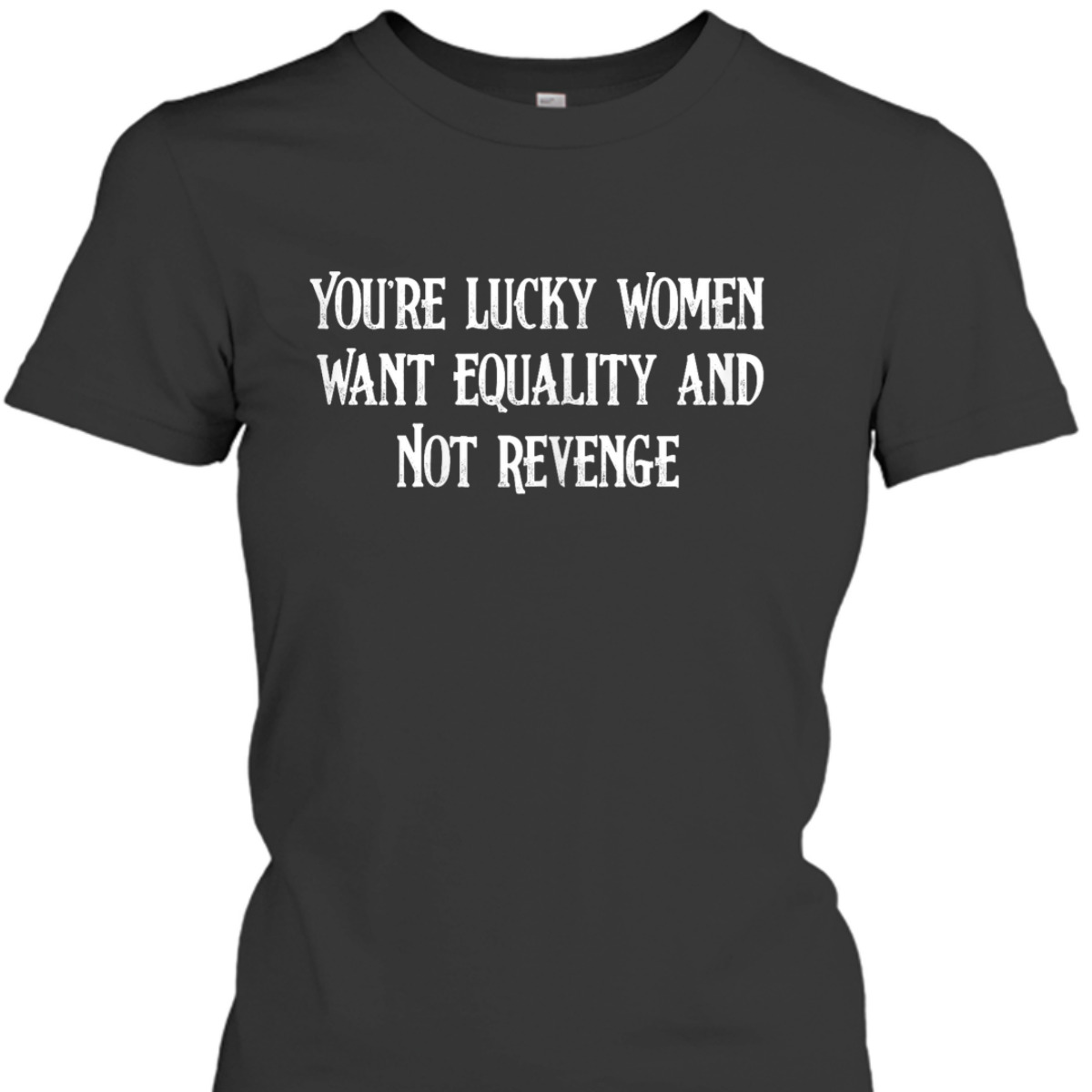 Womens Cool You're Lucky Women Want Equality Not Revenge T-Shirt Womens Cool You're Lucky Women Want Equality Not Revenge T-Shirt