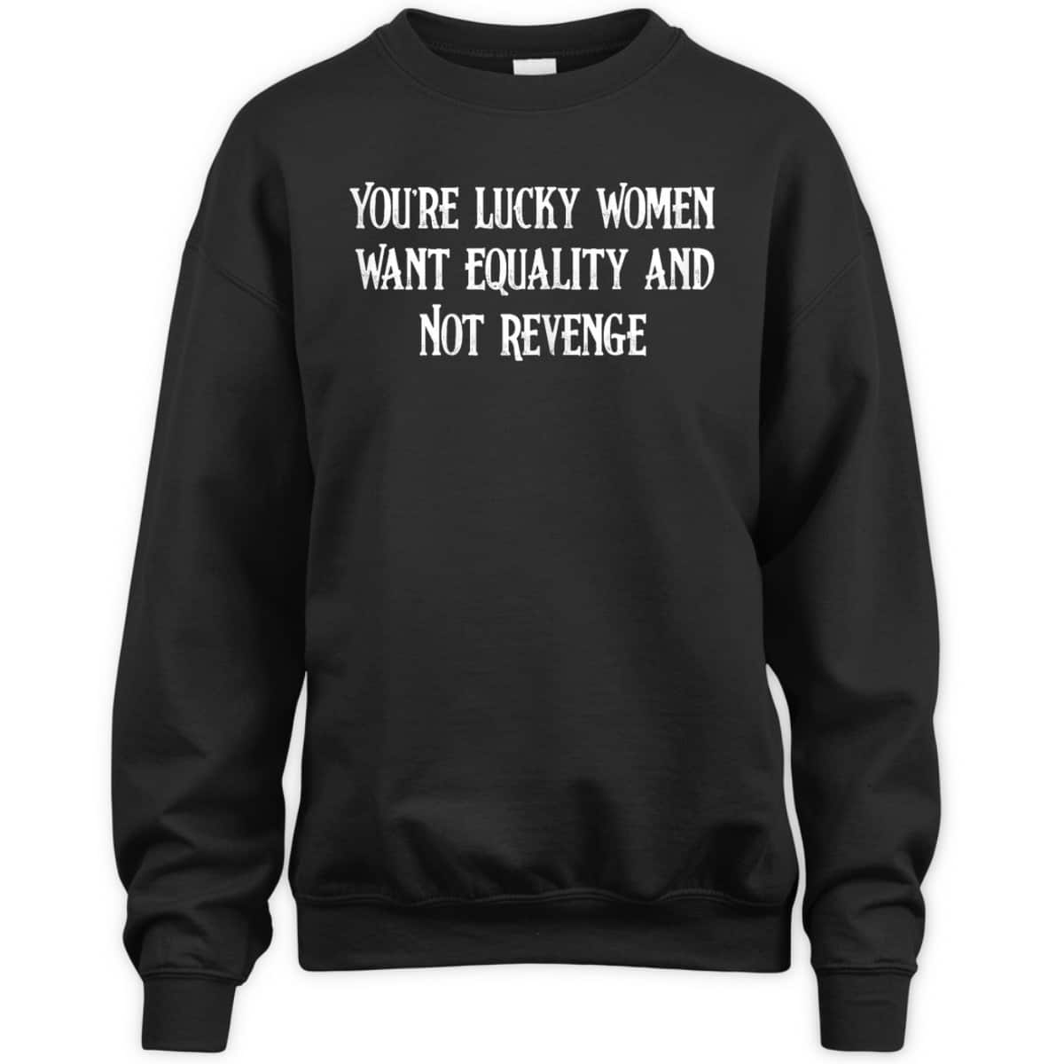 Womens Cool You're Lucky Women Want Equality Not Revenge T-Shirt Womens Cool You're Lucky Women Want Equality Not Revenge T-Shirt