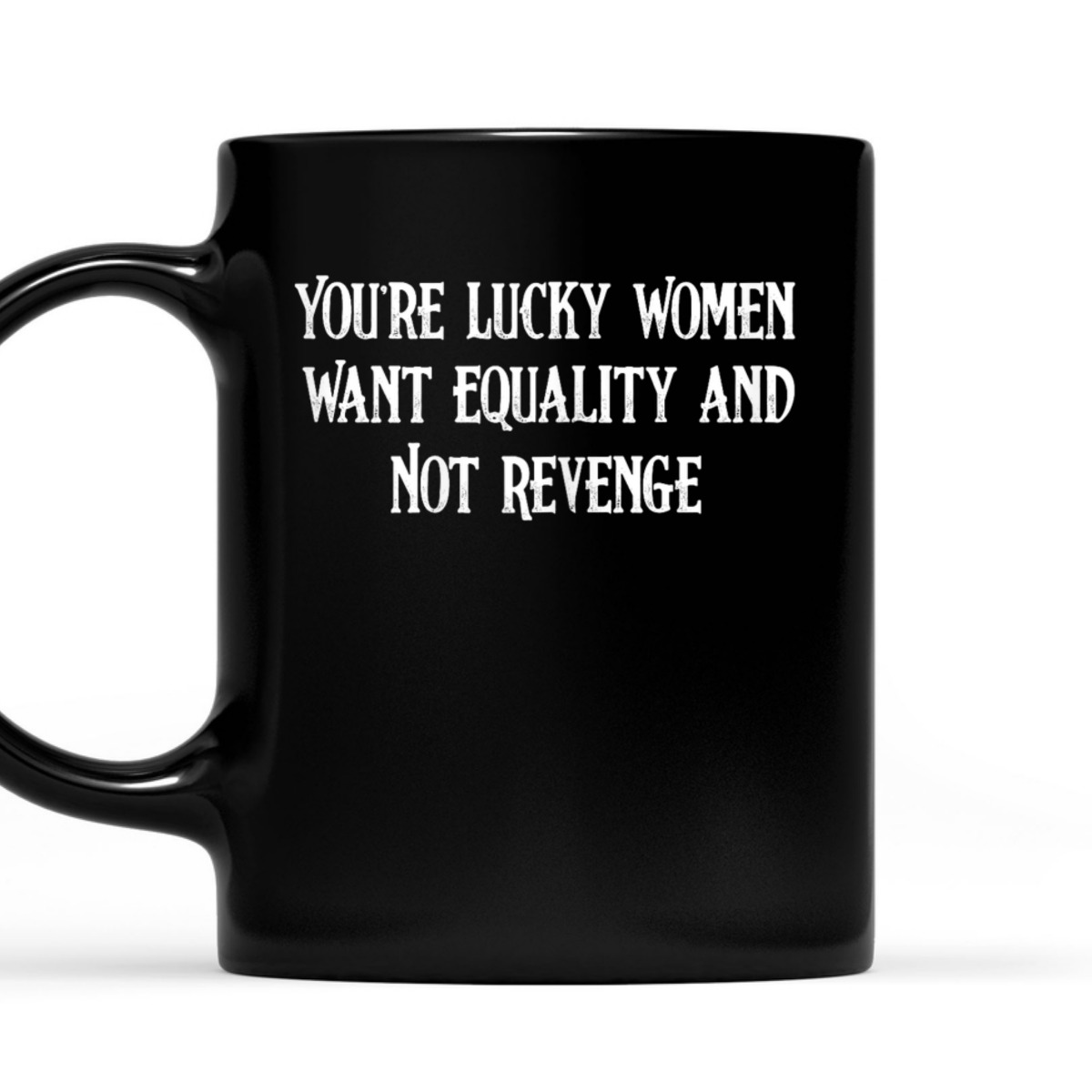 Womens Cool You're Lucky Women Want Equality Not Revenge T-Shirt Womens Cool You're Lucky Women Want Equality Not Revenge T-Shirt
