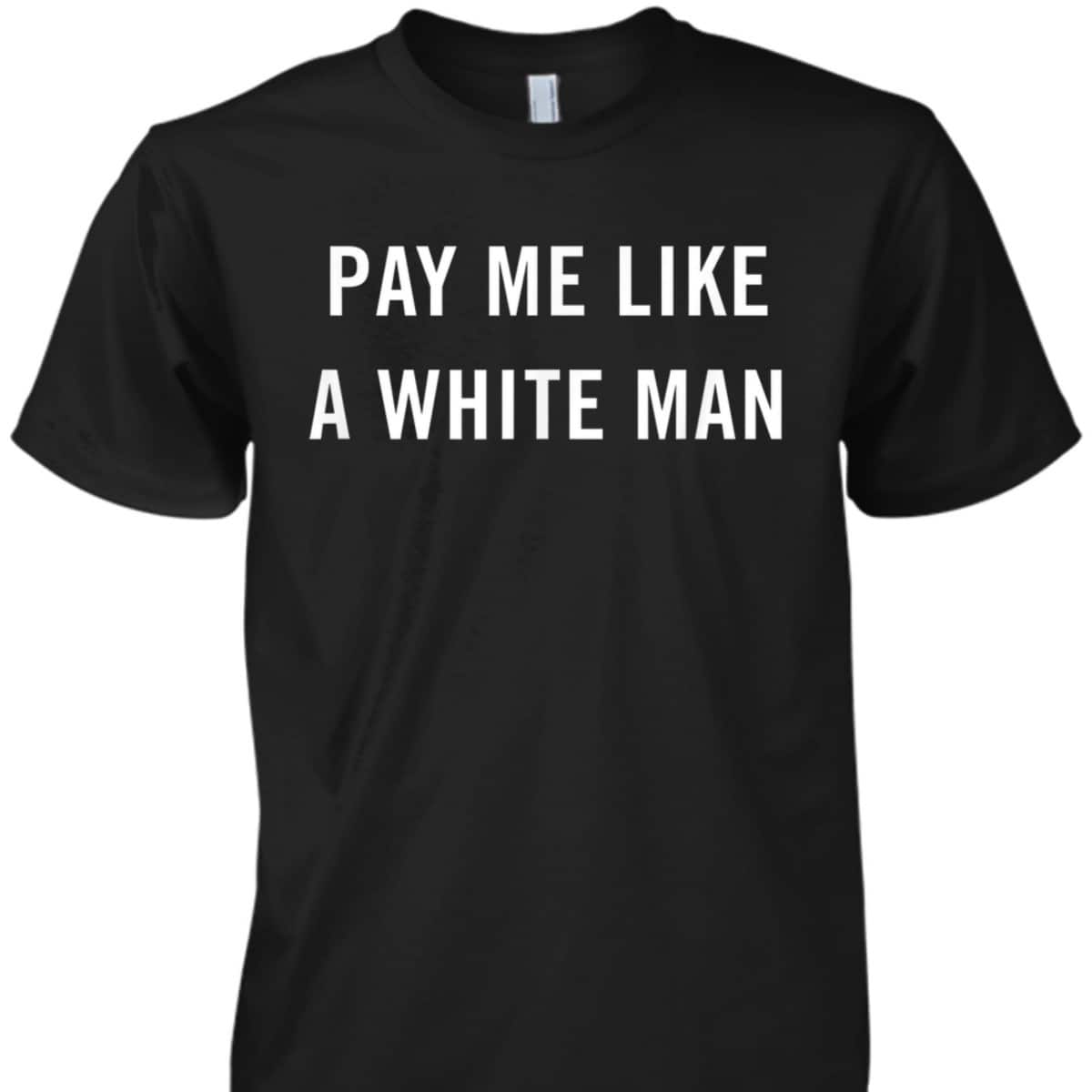 Pay Me Like A White Man Feminism Political Equality T-Shirt
