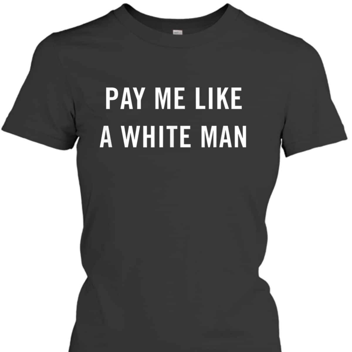 Pay Me Like A White Man Feminism Political Equality T-Shirt