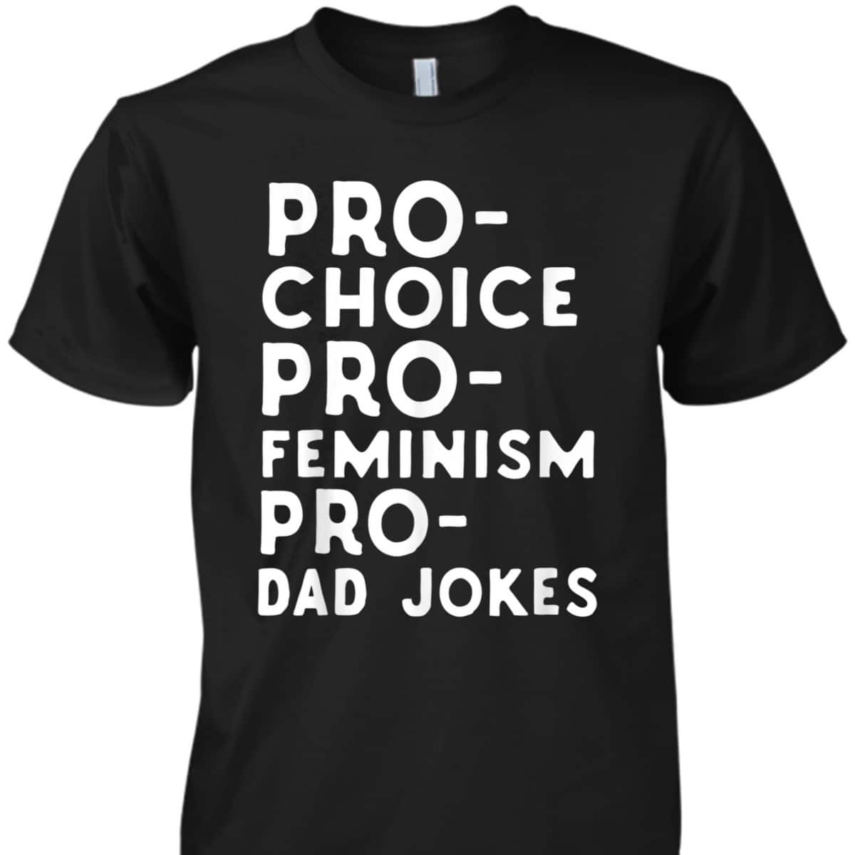 Pro Choice Pro Feminism Pro Dad Jokes Father's Day T-Shirt Pro Choice Pro Feminism Pro Dad Jokes Father's Day T-Shirt
