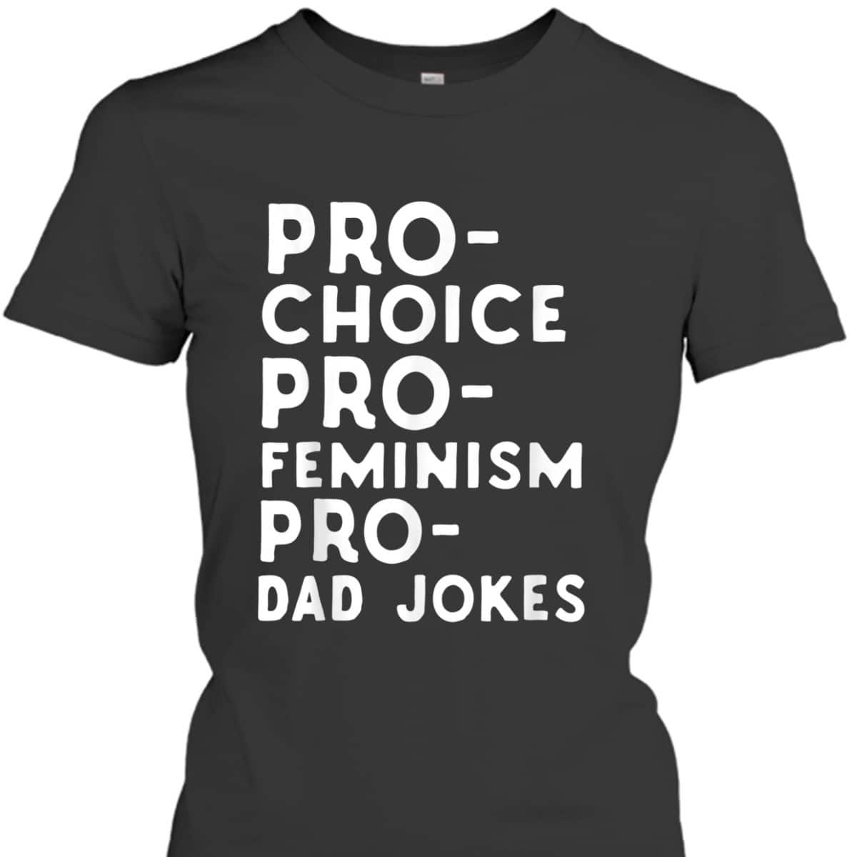 Pro Choice Pro Feminism Pro Dad Jokes Father's Day T-Shirt Pro Choice Pro Feminism Pro Dad Jokes Father's Day T-Shirt