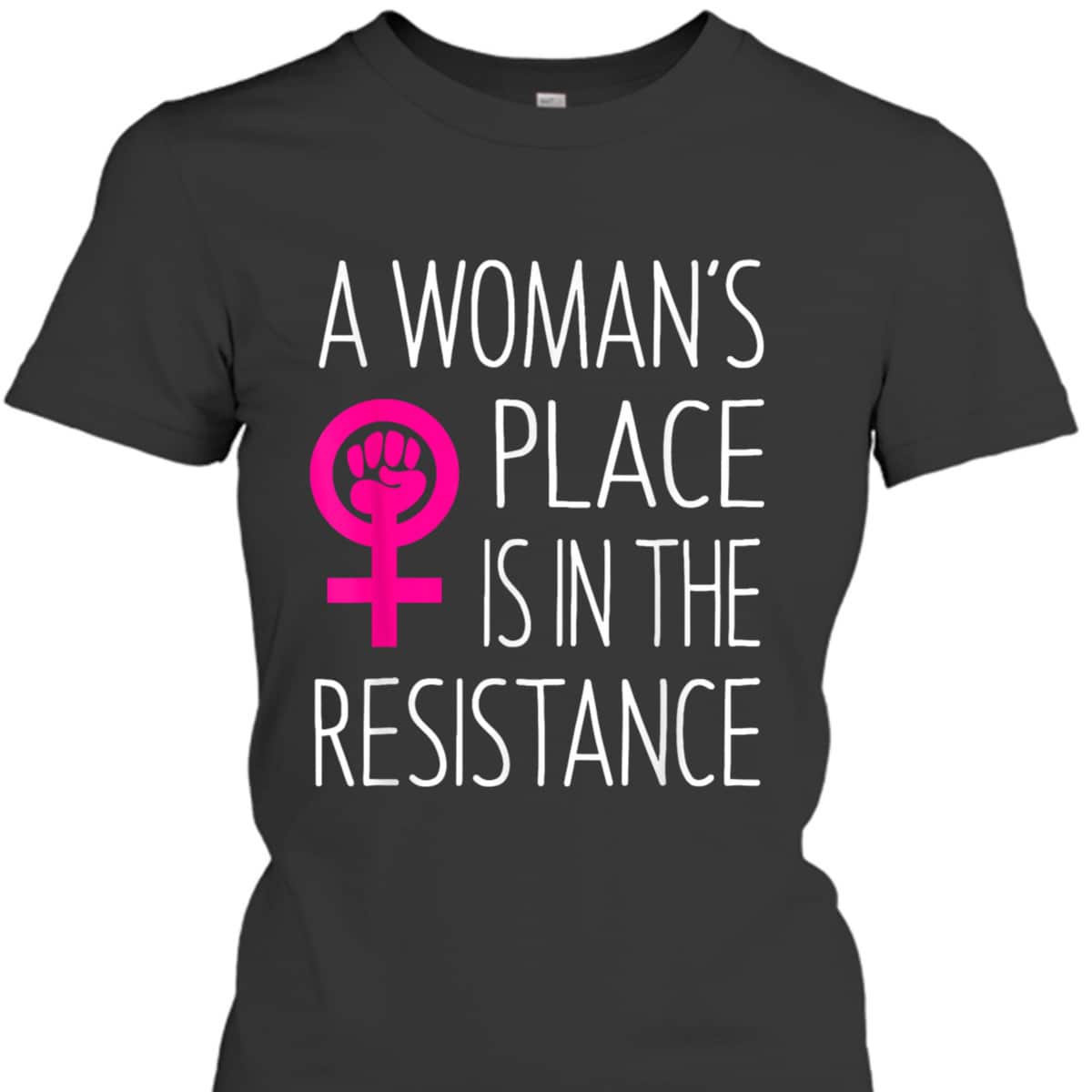 A Woman's Place Is In The Resistance Feminist T-Shirt A Woman's Place Is In The Resistance Feminist T-Shirt