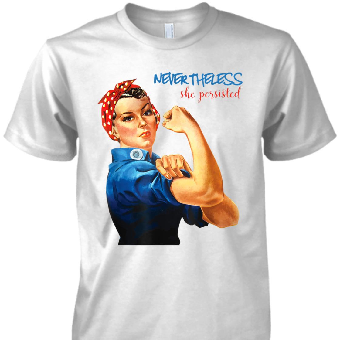 Strong Women Nevertheless She Persisted Rosie The Riveter Resist T-Shirt Strong Women Nevertheless She Persisted Rosie The Riveter Resist T-Shirt