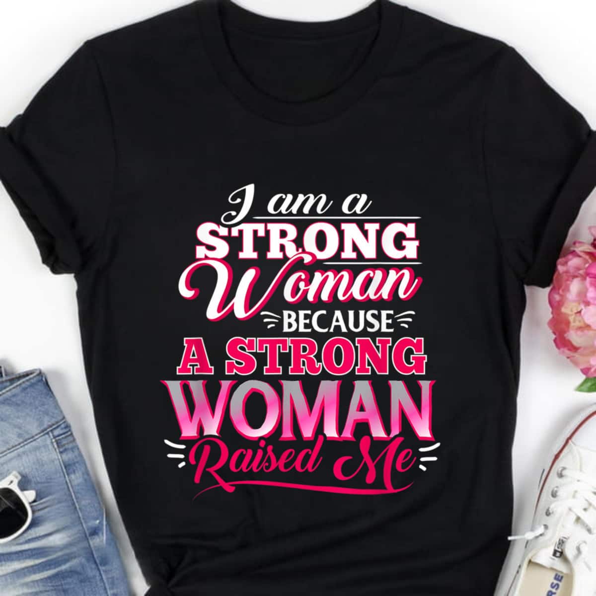 I Am A Strong Women Because A Strong Woman Raised Me T-Shirt I Am A Strong Women Because A Strong Woman Raised Me T-Shirt