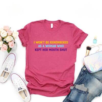 I Won't Be Remembered As A Woman Who Kept Her Mouth Shut T-Shirt Women Rights Equality I Won't Be Remembered As A Woman Who Kept Her Mouth Shut T-Shirt Women Rights Equality