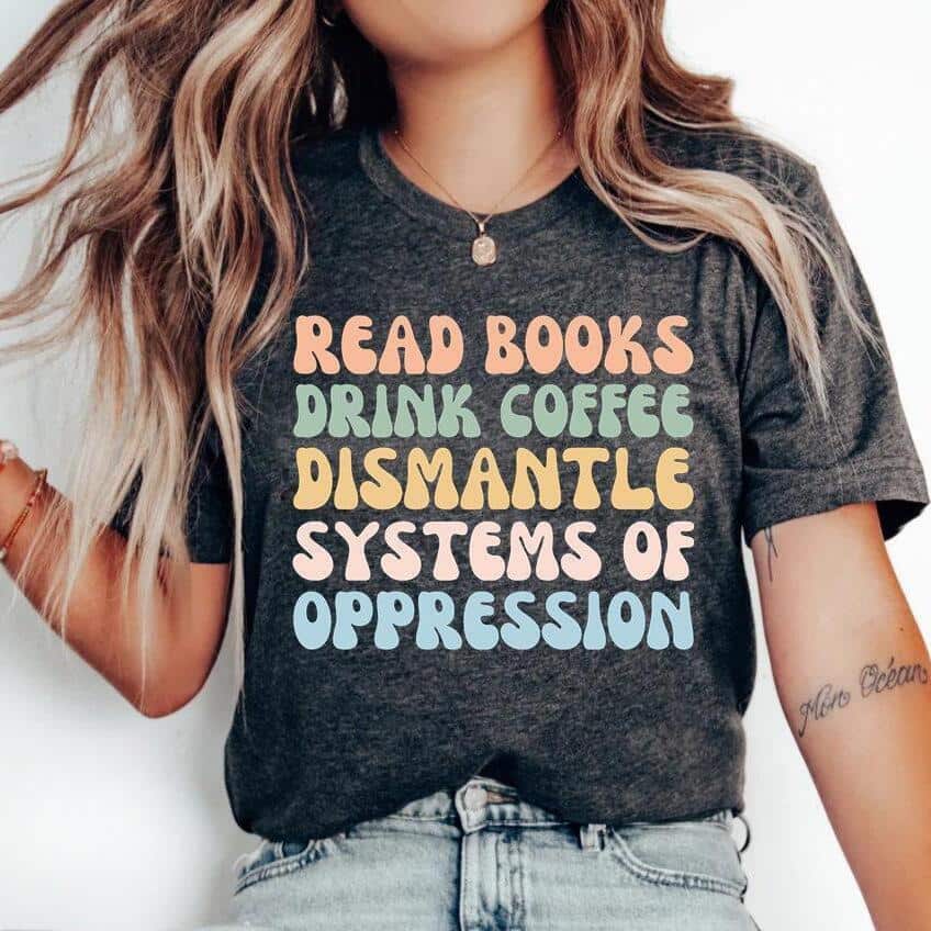 Read Books Drink Coffee Dismantle Systems Of Oppression T-Shirt Read Books Drink Coffee Dismantle Systems Of Oppression T-Shirt