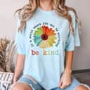 Flower Be Kind In A World Where You Can Be Anything T-Shirt Flower Be Kind In A World Where You Can Be Anything T-Shirt