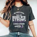 We Were Given This Life Because We're Strong T-Shirt We Were Given This Life Because We're Strong T-Shirt
