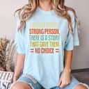 Behind Every Strong Person There Is A Story That Gave Them No Choice T-Shirt Behind Every Strong Person There Is A Story That Gave Them No Choice T-Shirt