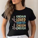 Retro You Are Known Loved Worthy Chosen Enough T-Shirt Retro You Are Known Loved Worthy Chosen Enough T-Shirt