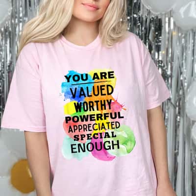 You Are Valued Worthy Powerful Appreciated Special Enough Feminism T-Shirt You Are Valued Worthy Powerful Appreciated Special Enough Feminism T-Shirt
