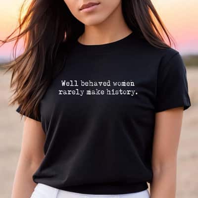 Well Behaved Women Rarely Make History Gift For Feminist T-Shirt Well Behaved Women Rarely Make History Gift For Feminist T-Shirt