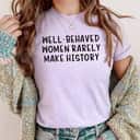 Well Behaved Women Rarely Make History Strong Feminist T-Shirt Well Behaved Women Rarely Make History Strong Feminist T-Shirt