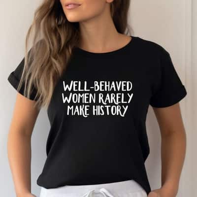 Feminist Rights Well Behaved Women Rarely Make History T-Shirt Feminist Rights Well Behaved Women Rarely Make History T-Shirt