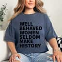 Well Behaved Women Seldom Make History Feminism Meaningful Statement T-Shirt
