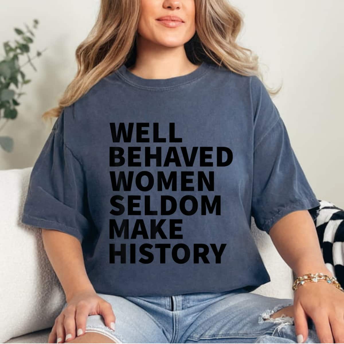 Well Behaved Women Seldom Make History Feminism Meaningful Statement T-Shirt Well Behaved Women Seldom Make History Feminism Meaningful Statement T-Shirt
