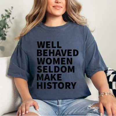 Well Behaved Women Seldom Make History Feminism Meaningful Statement T-Shirt Well Behaved Women Seldom Make History Feminism Meaningful Statement T-Shirt