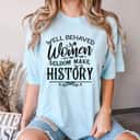 Meaningful Message Well Behaved Women Rarely Make History T-Shirt Meaningful Message Well Behaved Women Rarely Make History T-Shirt