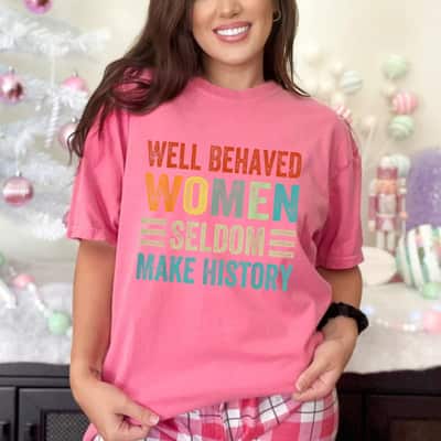 Well Behaved Women Seldom Make History Classic Gift For Feminism T-Shirt