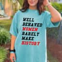Well Behaved Women Rarely Make History Feminist Rights Gift T-Shirt Well Behaved Women Rarely Make History Feminist Rights Gift T-Shirt